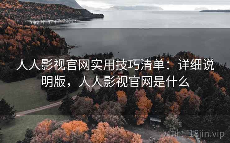 人人影视官网实用技巧清单：详细说明版，人人影视官网是什么