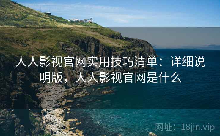 人人影视官网实用技巧清单：详细说明版，人人影视官网是什么