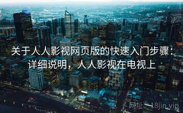 关于人人影视网页版的快速入门步骤：详细说明，人人影视在电视上