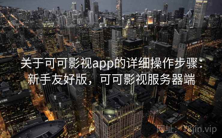 关于可可影视app的详细操作步骤：新手友好版，可可影视服务器端
