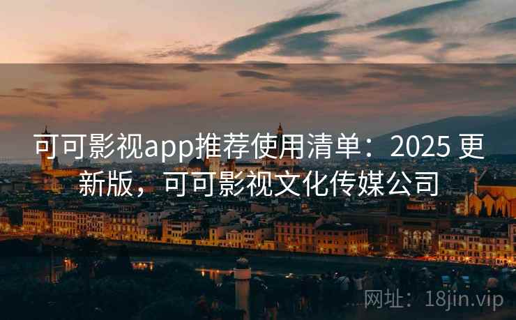 可可影视app推荐使用清单：2025 更新版，可可影视文化传媒公司