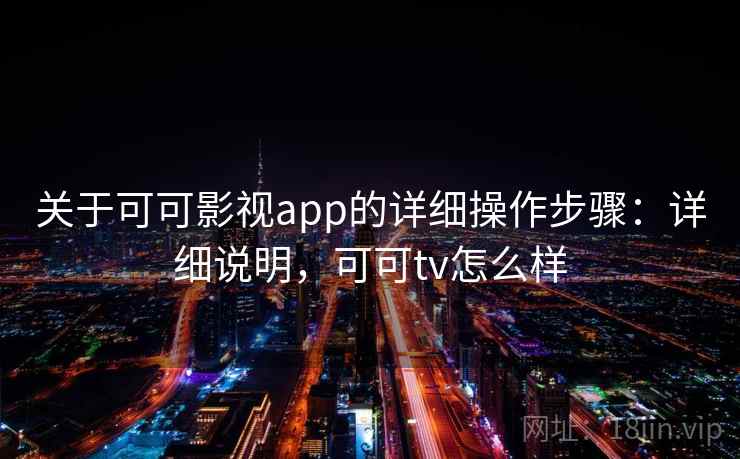 关于可可影视app的详细操作步骤：详细说明，可可tv怎么样