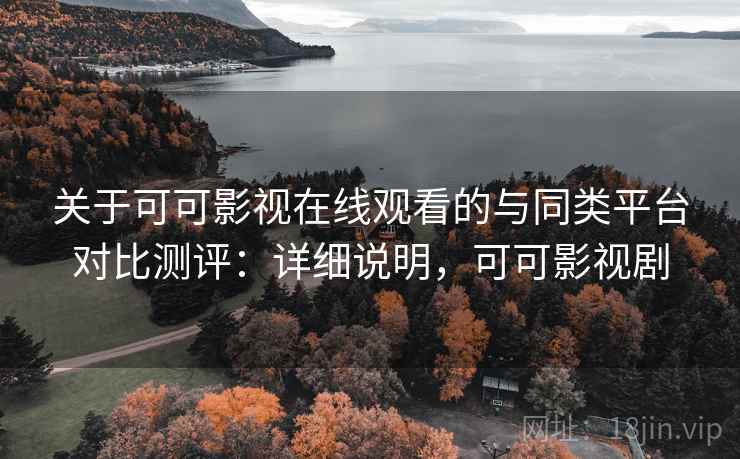 关于可可影视在线观看的与同类平台对比测评:详细说明,可可影视剧 关于可可影视在线观看的与同类平台对比测评:详细说明,可可影视剧