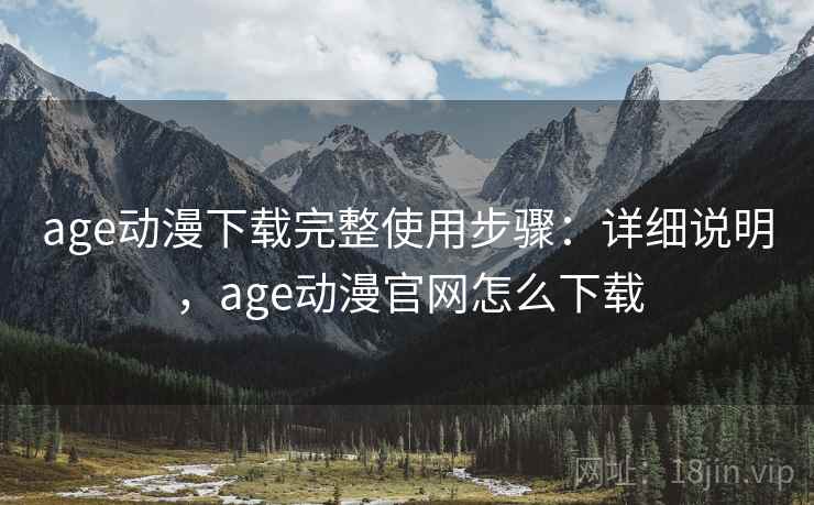 age动漫下载完整使用步骤：详细说明，age动漫官网怎么下载