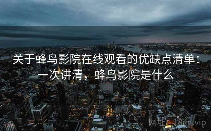 关于蜂鸟影院在线观看的优缺点清单：一次讲清，蜂鸟影院是什么