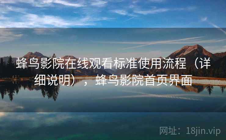 蜂鸟影院在线观看标准使用流程（详细说明），蜂鸟影院首页界面