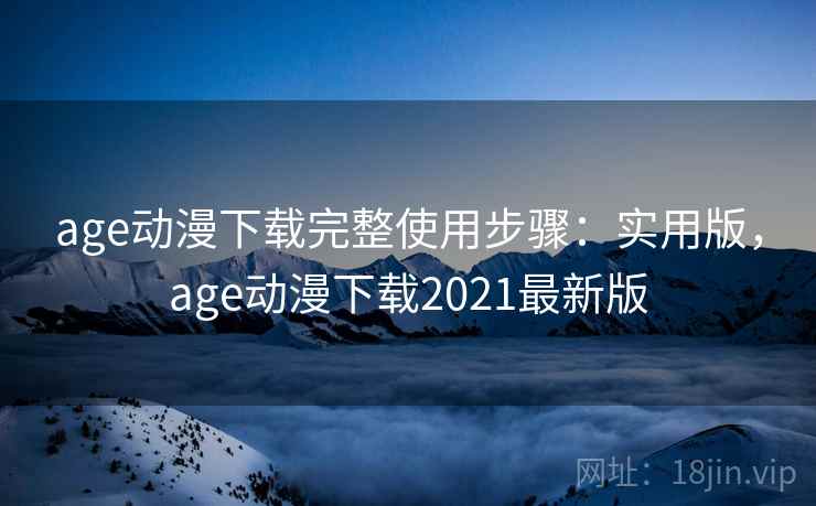 age动漫下载完整使用步骤：实用版，age动漫下载2021最新版