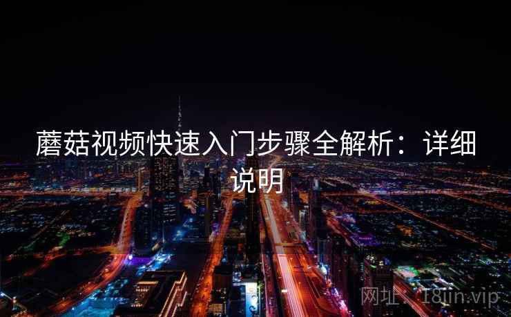 蘑菇视频快速入门步骤全解析：详细说明