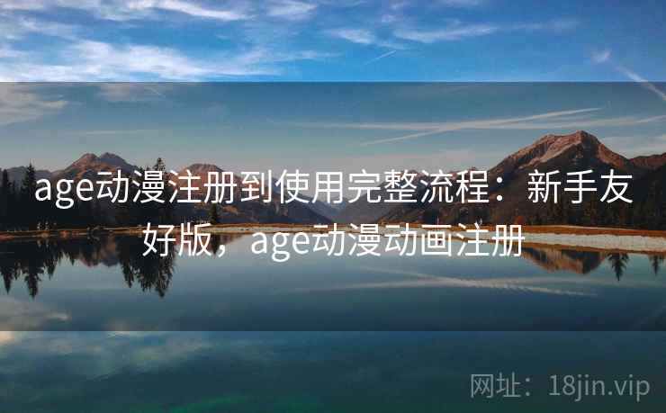 age动漫注册到使用完整流程：新手友好版，age动漫动画注册