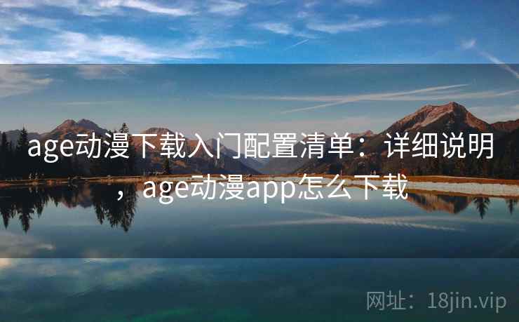age动漫下载入门配置清单：详细说明，age动漫app怎么下载