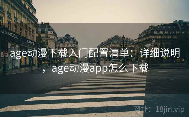 age动漫下载入门配置清单：详细说明，age动漫app怎么下载