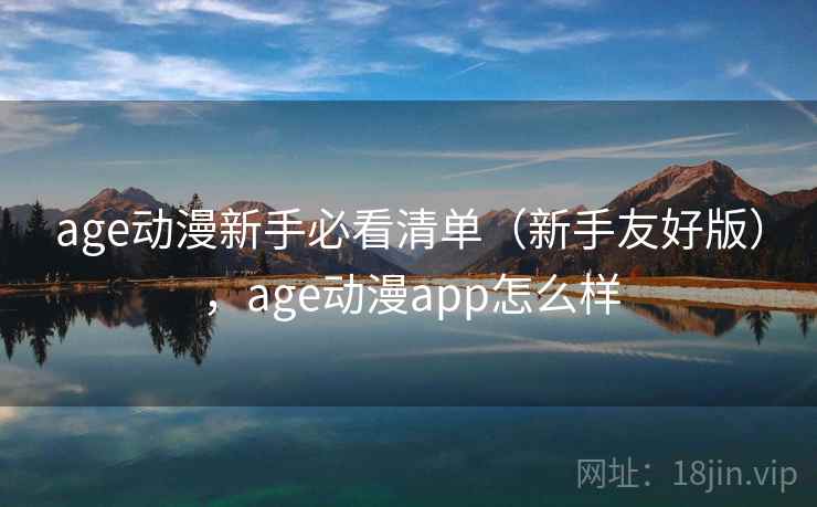 age动漫新手必看清单（新手友好版），age动漫app怎么样