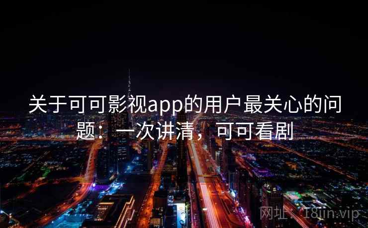 关于可可影视app的用户最关心的问题：一次讲清，可可看剧