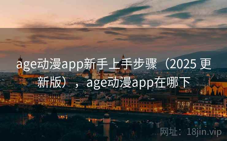 age动漫app新手上手步骤（2025 更新版），age动漫app在哪下