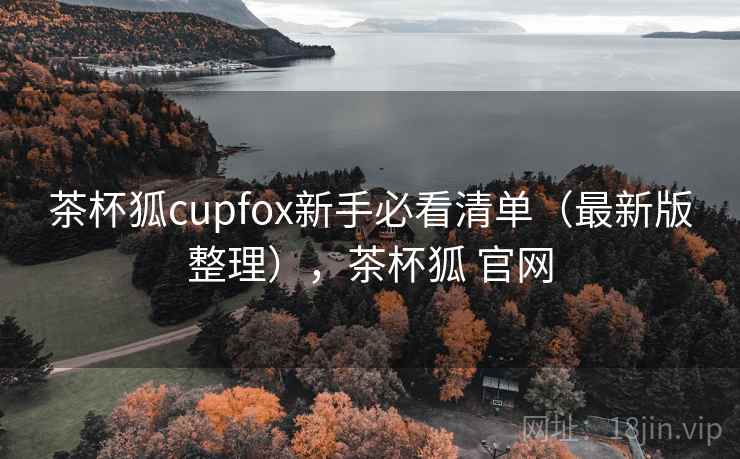 茶杯狐cupfox新手必看清单（最新版整理），茶杯狐 官网