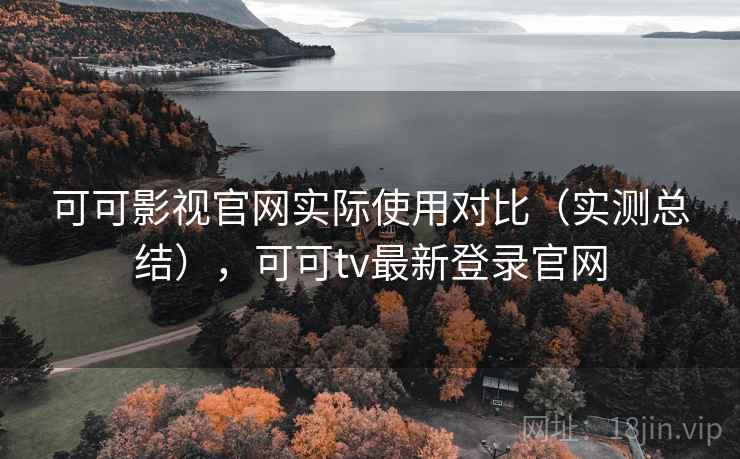 可可影视官网实际使用对比（实测总结），可可tv最新登录官网