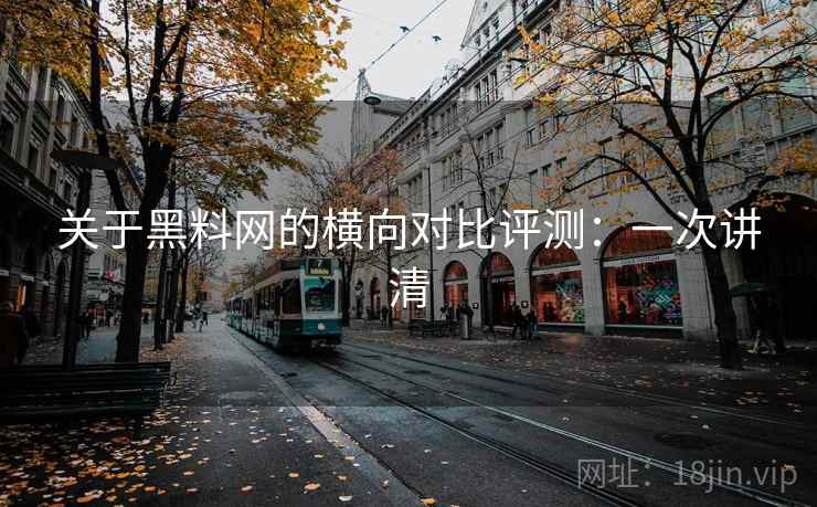 关于黑料网的横向对比评测：一次讲清