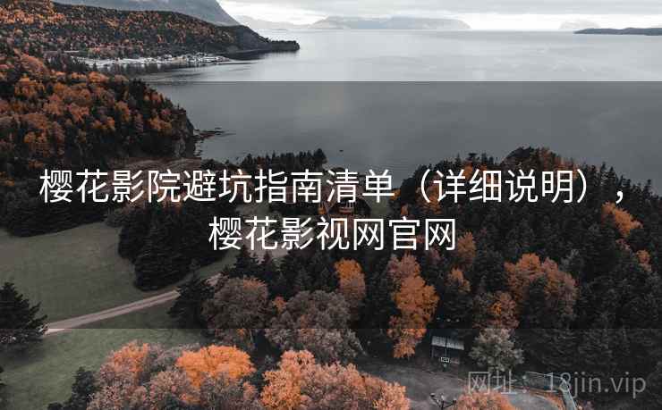 樱花影院避坑指南清单（详细说明），樱花影视网官网