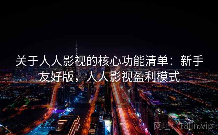 关于人人影视的核心功能清单：新手友好版，人人影视盈利模式