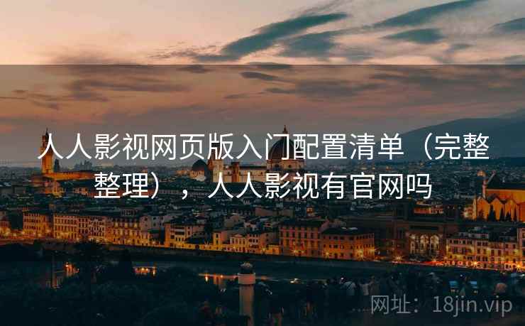 人人影视网页版入门配置清单(完整整理),人人影视有官网吗 人人影视网页版入门配置清单(完整整理),人人影视有官网吗