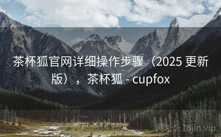 茶杯狐官网详细操作步骤(2025 更新版),茶杯狐 - cupfox 茶杯狐官网详细操作步骤(2025 更新版),茶杯狐 - cupfox