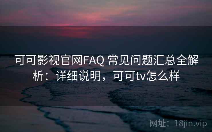 可可影视官网FAQ 常见问题汇总全解析:详细说明,可可tv怎么样 可可影视官网FAQ 常见问题汇总全解析:详细说明,可可tv怎么样