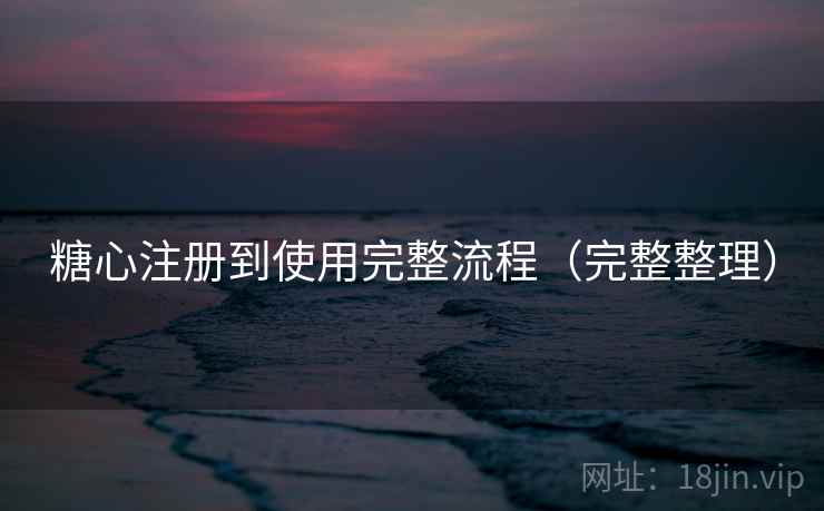 糖心注册到使用完整流程(完整整理) 糖心注册到使用完整流程(完整整理)