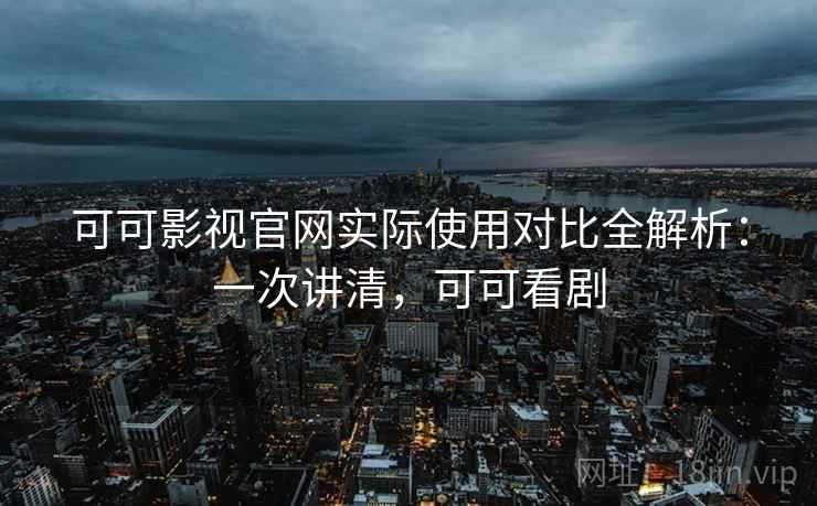 可可影视官网实际使用对比全解析:一次讲清,可可看剧 可可影视官网实际使用对比全解析:一次讲清,可可看剧