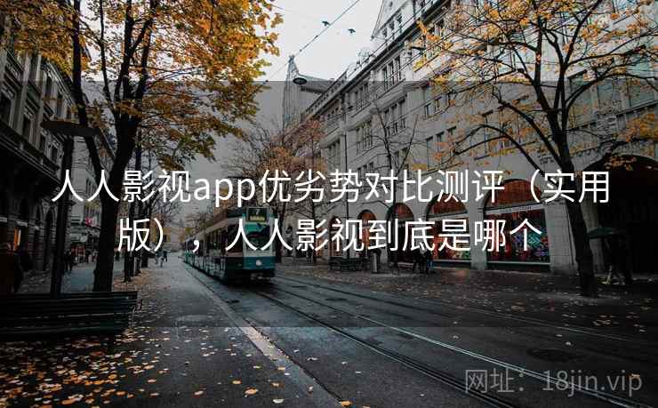 人人影视app优劣势对比测评（实用版），人人影视到底是哪个