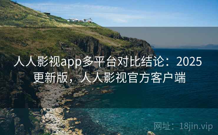 人人影视app多平台对比结论:2025 更新版,人人影视官方客户端 人人影视app多平台对比结论:2025 更新版,人人影视官方客户端