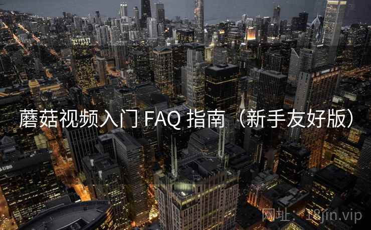 蘑菇视频入门 FAQ 指南(新手友好版) 蘑菇视频入门 FAQ 指南(新手友好版)