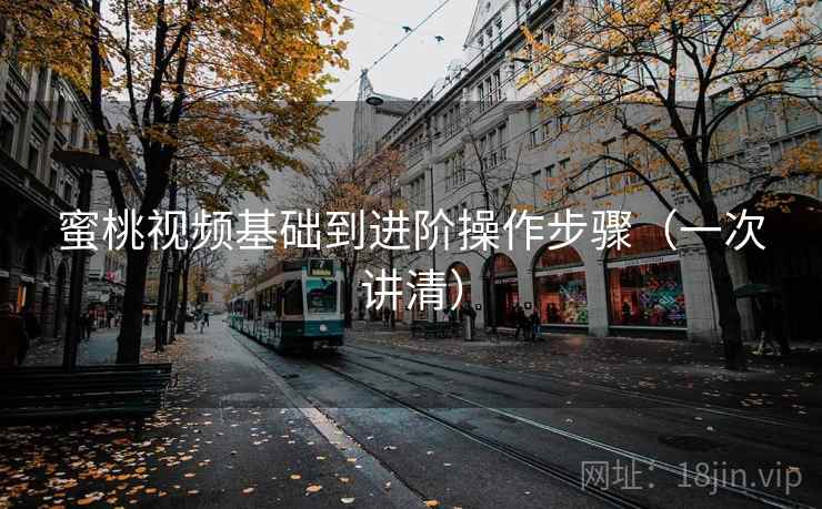 蜜桃视频基础到进阶操作步骤(一次讲清) 蜜桃视频基础到进阶操作步骤(一次讲清)