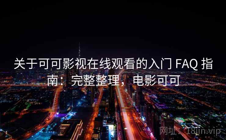 关于可可影视在线观看的入门 FAQ 指南:完整整理,电影可可 关于可可影视在线观看的入门 FAQ 指南:完整整理,电影可可