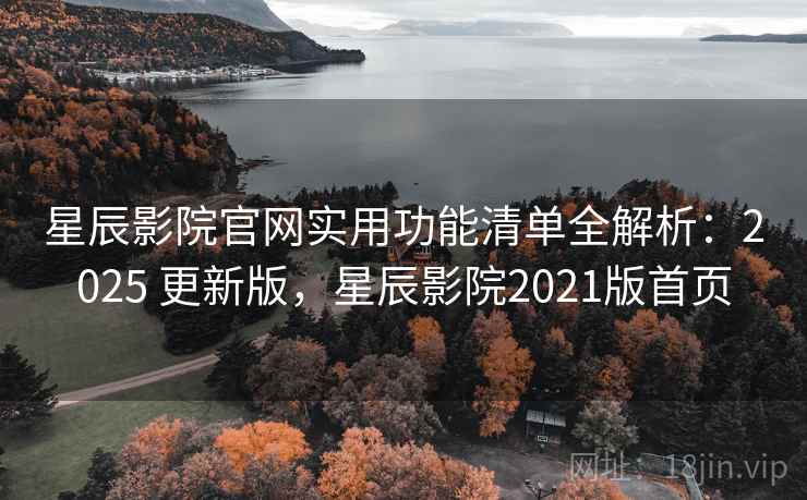 星辰影院官网实用功能清单全解析:2025 更新版,星辰影院2021版首页 星辰影院官网实用功能清单全解析:2025 更新版,星辰影院2021版首页