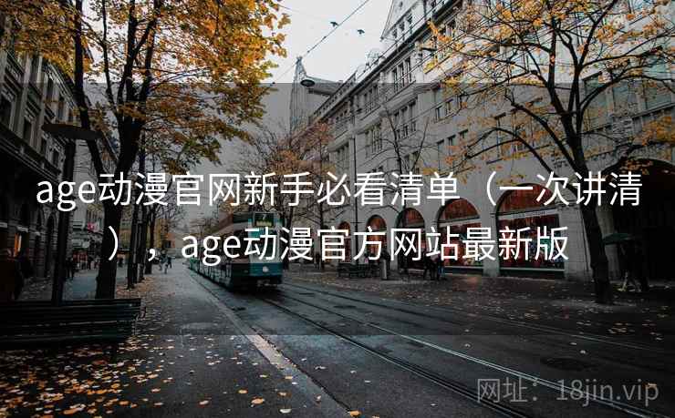 age动漫官网新手必看清单（一次讲清），age动漫官方网站最新版