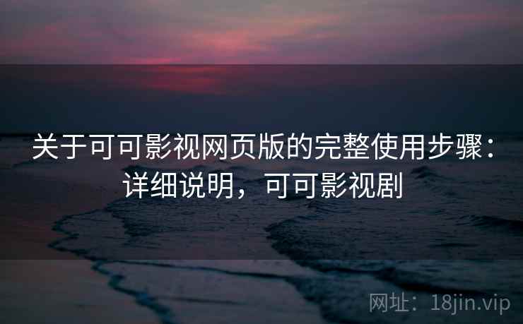关于可可影视网页版的完整使用步骤:详细说明,可可影视剧 关于可可影视网页版的完整使用步骤:详细说明,可可影视剧