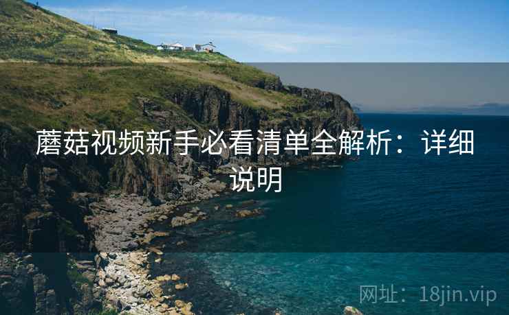 蘑菇视频新手必看清单全解析：详细说明