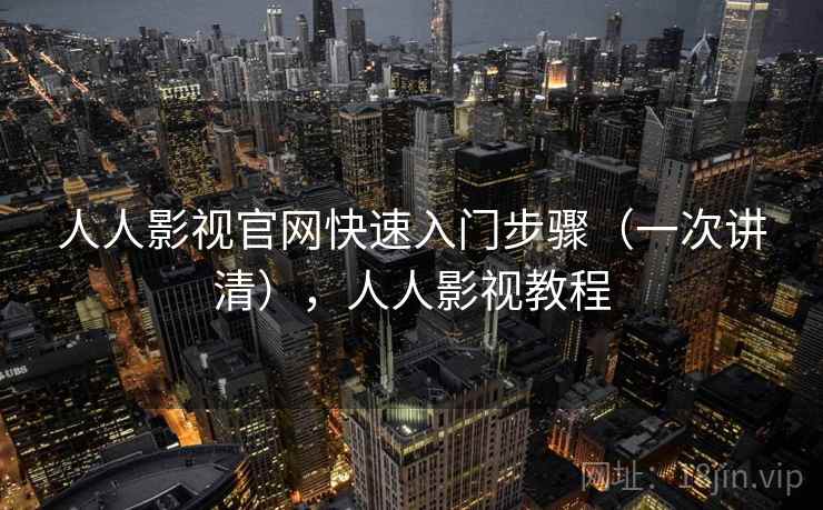 人人影视官网快速入门步骤（一次讲清），人人影视教程