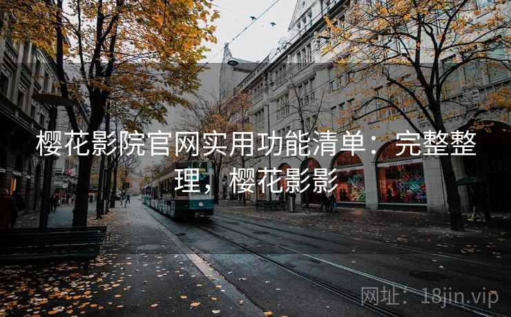 樱花影院官网实用功能清单：完整整理，樱花影影