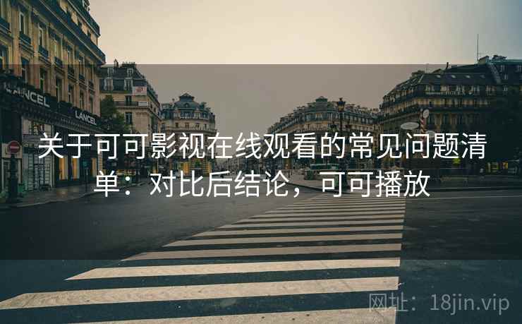 关于可可影视在线观看的常见问题清单:对比后结论,可可播放 关于可可影视在线观看的常见问题清单:对比后结论,可可播放