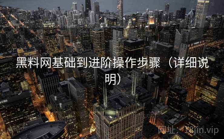 黑料网基础到进阶操作步骤(详细说明) 黑料网基础到进阶操作步骤(详细说明)