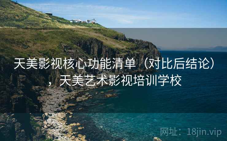 天美影视核心功能清单(对比后结论),天美艺术影视培训学校 天美影视核心功能清单(对比后结论),天美艺术影视培训学校