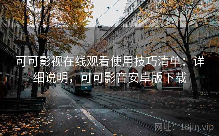 可可影视在线观看使用技巧清单：详细说明，可可影音安卓版下载