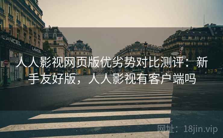 人人影视网页版优劣势对比测评:新手友好版,人人影视有客户端吗 人人影视网页版优劣势对比测评:新手友好版,人人影视有客户端吗