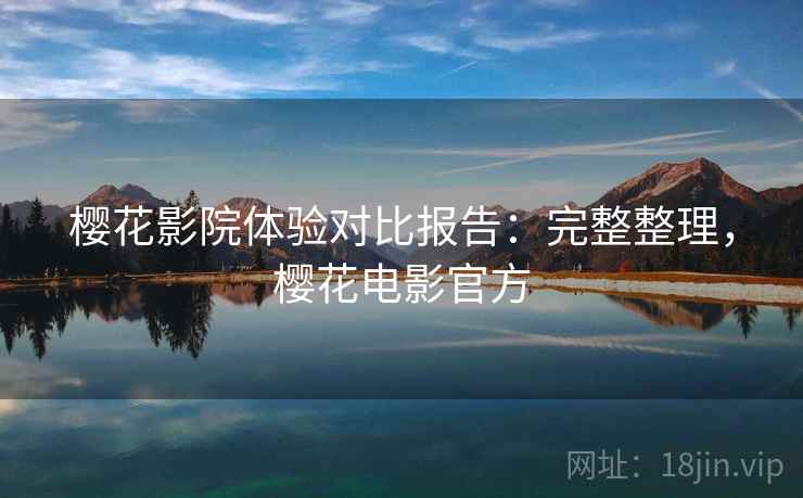 樱花影院体验对比报告：完整整理，樱花电影官方