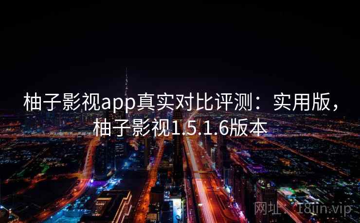 柚子影视app真实对比评测：实用版，柚子影视1.5.1.6版本