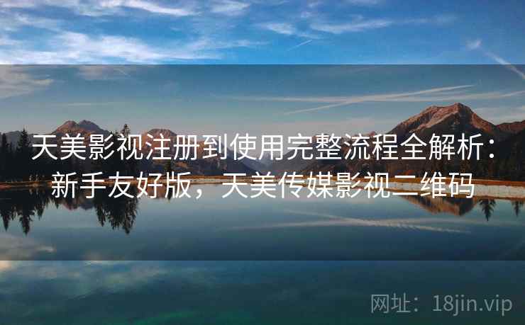 天美影视注册到使用完整流程全解析：新手友好版，天美传媒影视二维码