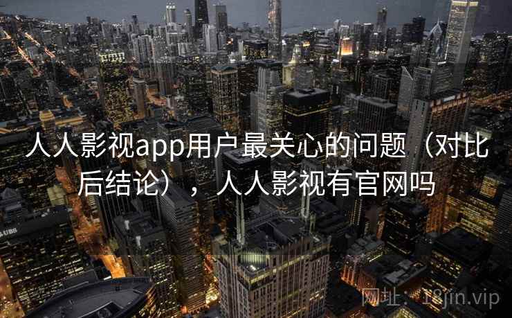 人人影视app用户最关心的问题(对比后结论),人人影视有官网吗 人人影视app用户最关心的问题(对比后结论),人人影视有官网吗