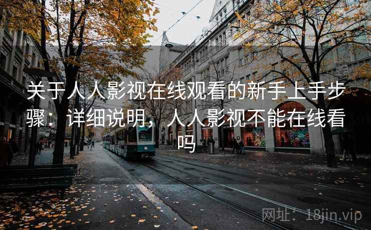 关于人人影视在线观看的新手上手步骤：详细说明，人人影视不能在线看吗