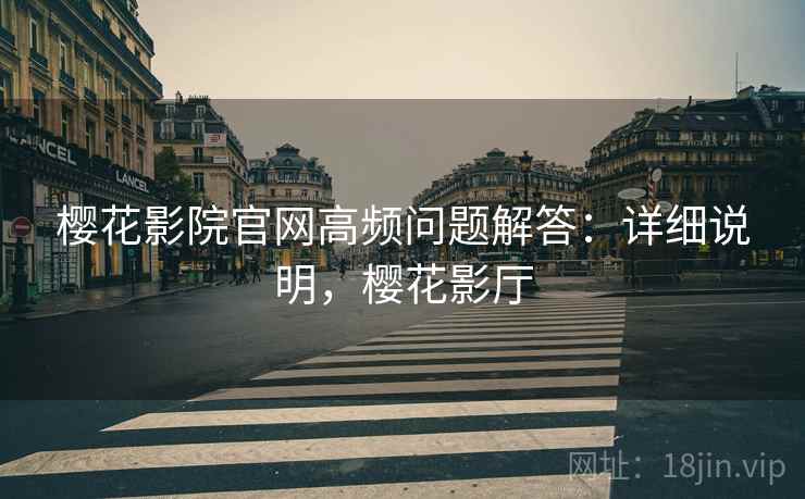 樱花影院官网高频问题解答：详细说明，樱花影厅